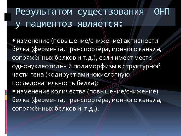 Результатом существования ОНП у пациентов является: • изменение (повышение/снижение) активности белка (фермента, транспортёра, ионного