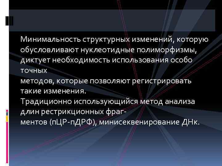 Минимальность структурных изменений, которую обусловливают нуклеотидные полиморфизмы, диктует необходимость использования особо точных методов, которые