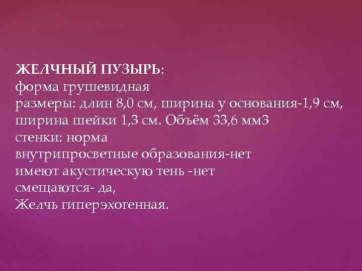 ЖЕЛЧНЫЙ ПУЗЫРЬ: форма грушевидная размеры: длин 8, 0 см, ширина у основания-1, 9 см,