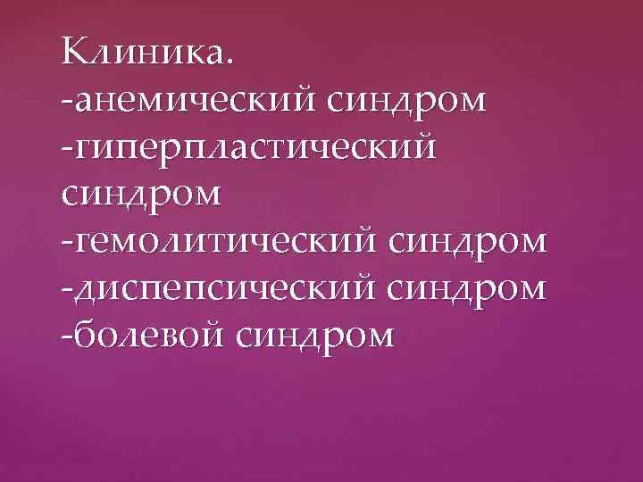 Клиника. -анемический синдром -гиперпластический синдром -гемолитический синдром -диспепсический синдром -болевой синдром 
