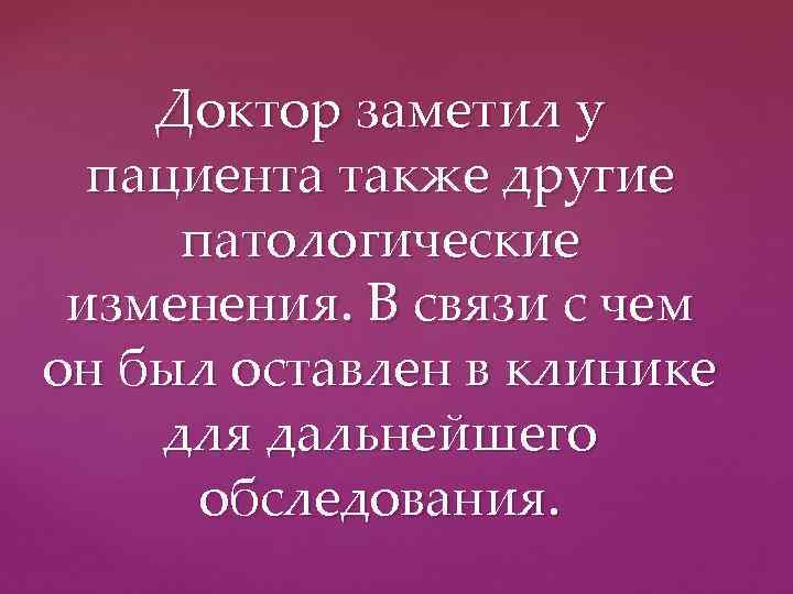 Доктор заметил у пациента также другие патологические изменения. В связи с чем он был