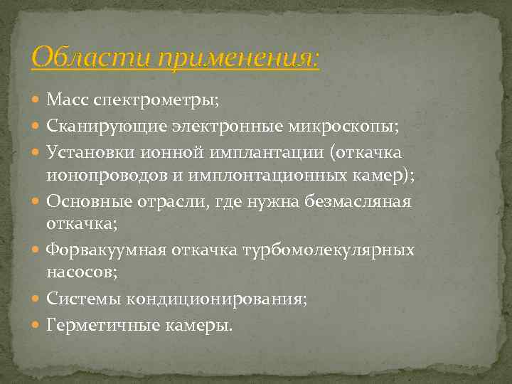 Области применения: Масс спектрометры; Сканирующие электронные микроскопы; Установки ионной имплантации (откачка ионопроводов и имплонтационных