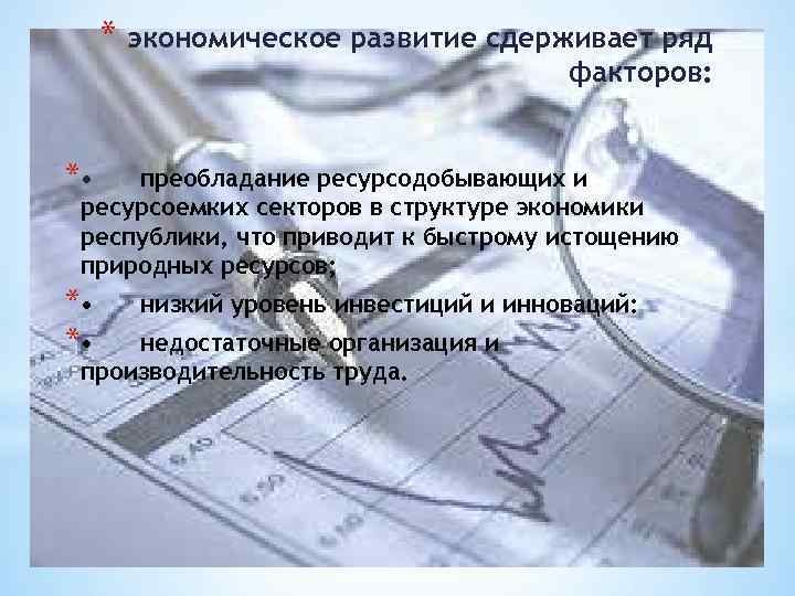 * экономическое развитие сдерживает ряд факторов: * • преобладание ресурсодобывающих и ресурсоемких секторов в