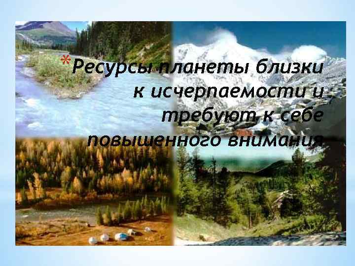 *Ресурсы планеты близки к исчерпаемости и требуют к себе повышенного внимания 