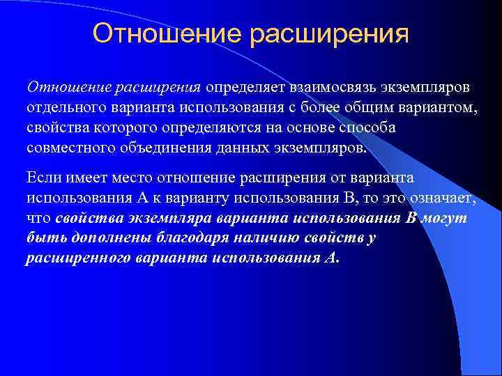 Отношение расширения определяет взаимосвязь экземпляров отдельного варианта использования с более общим вариантом, свойства которого