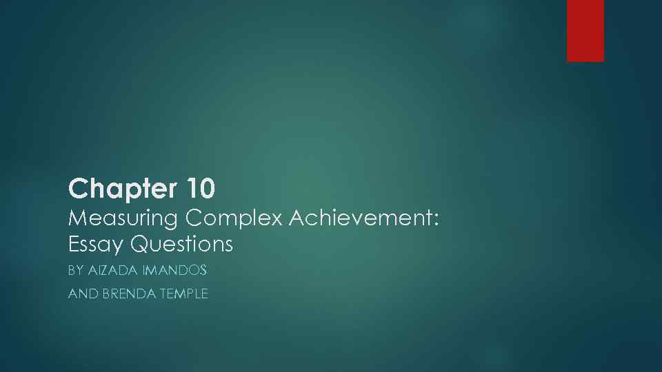 Chapter 10 Measuring Complex Achievement: Essay Questions BY AIZADA IMANDOS AND BRENDA TEMPLE 