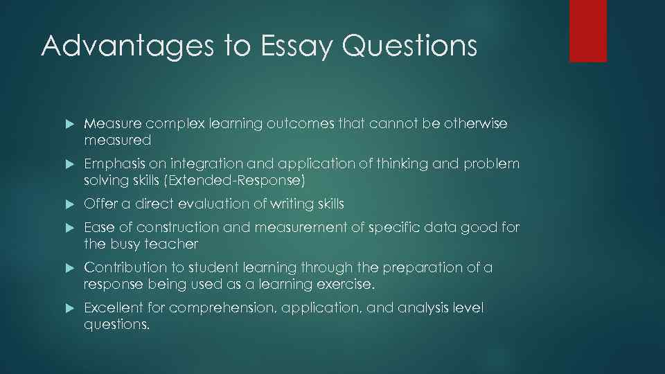 Advantages to Essay Questions Measure complex learning outcomes that cannot be otherwise measured Emphasis