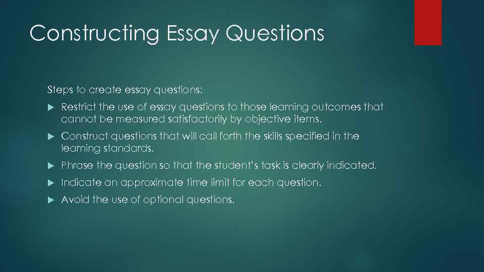 Constructing Essay Questions Steps to create essay questions: Restrict the use of essay questions
