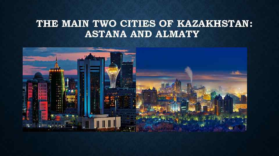 THE MAIN TWO CITIES OF KAZAKHSTAN: ASTANA AND ALMATY 