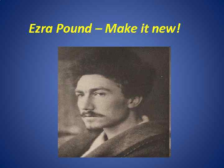 Ezra Pound – Make it new! 