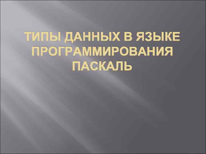 ТИПЫ ДАННЫХ В ЯЗЫКЕ ПРОГРАММИРОВАНИЯ ПАСКАЛЬ 