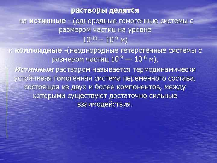 растворы делятся на истинные - (однородные гомогенные системы с размером частиц на уровне 10