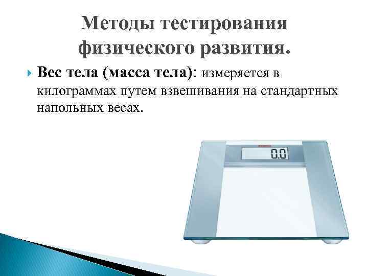 Методы тестирования физического развития. Вес тела (масса тела): измеряется в килограммах путем взвешивания на