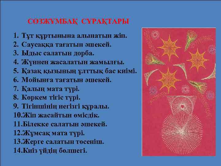 СӨЗЖҰМБАҚ СҰРАҚТАРЫ 1. Тұт құртынына алынатын жіп. 2. Саусаққа тағатын әшекей. 3. Ыдыс салатын