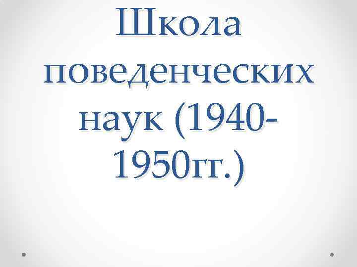 Школа поведенческих наук (19401950 гг. ) 