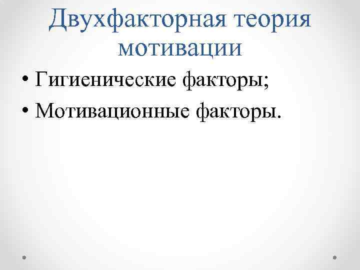 Двухфакторная теория мотивации • Гигиенические факторы; • Мотивационные факторы. 