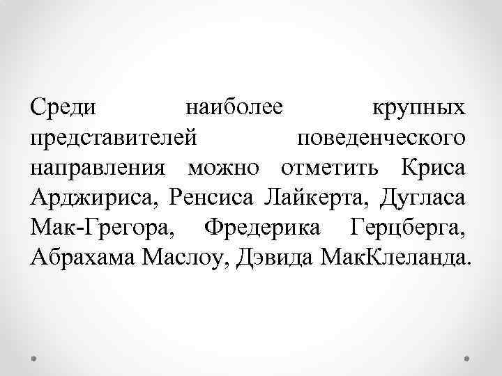 Среди наиболее крупных представителей поведенческого направления можно отметить Криса Арджириса, Ренсиса Лайкерта, Дугласа Мак-Грегора,