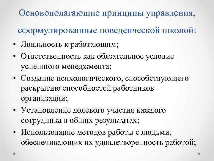 Основополагающие принципы управления, сформулированные поведенческой школой: • Лояльность к работающим; • Ответственность как обязательное