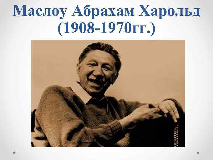 Маслоу Абрахам Харольд (1908 -1970 гг. ) 