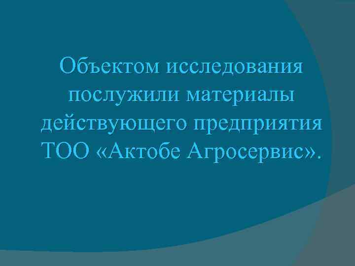 Объектом исследования послужили материалы действующего предприятия ТОО «Актобе Агросервис» . 