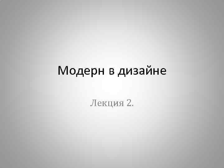 Модерн в дизайне Лекция 2. 