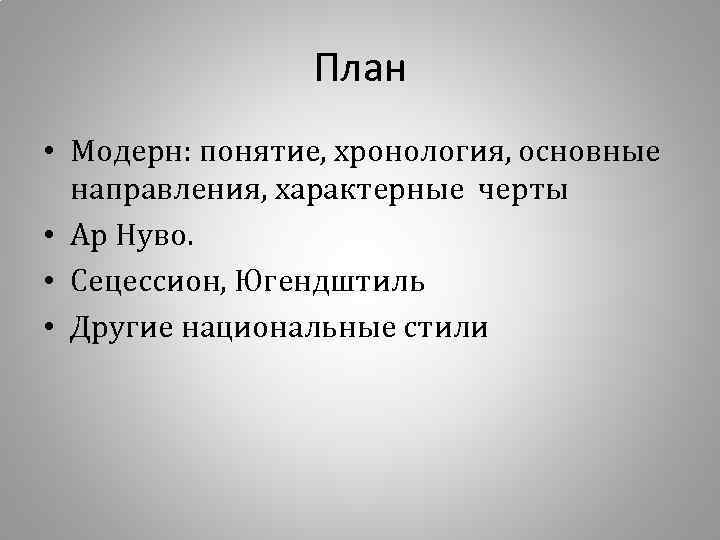 План • Модерн: понятие, хронология, основные направления, характерные черты • Ар Нуво. • Сецессион,