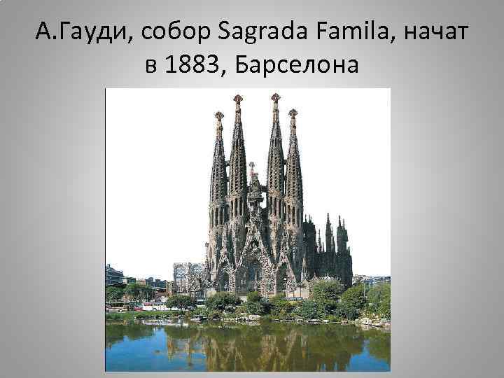 А. Гауди, собор Sagrada Famila, начат в 1883, Барселона 