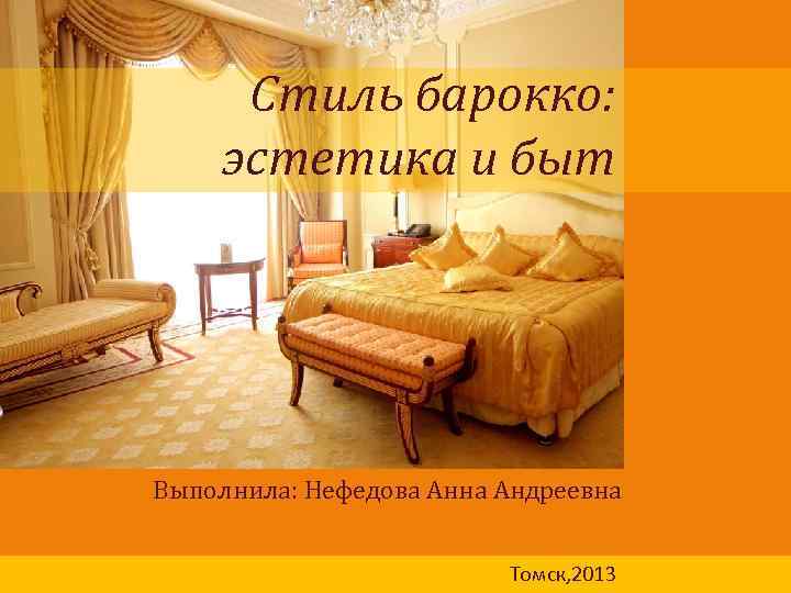 Стиль барокко: эстетика и быт Выполнила: Нефедова Анна Андреевна Томск, 2013 