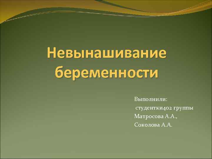 Невынашивание беременности Выполнили: студентки 402 группы Матросова А. А. , Соколова А. А. 