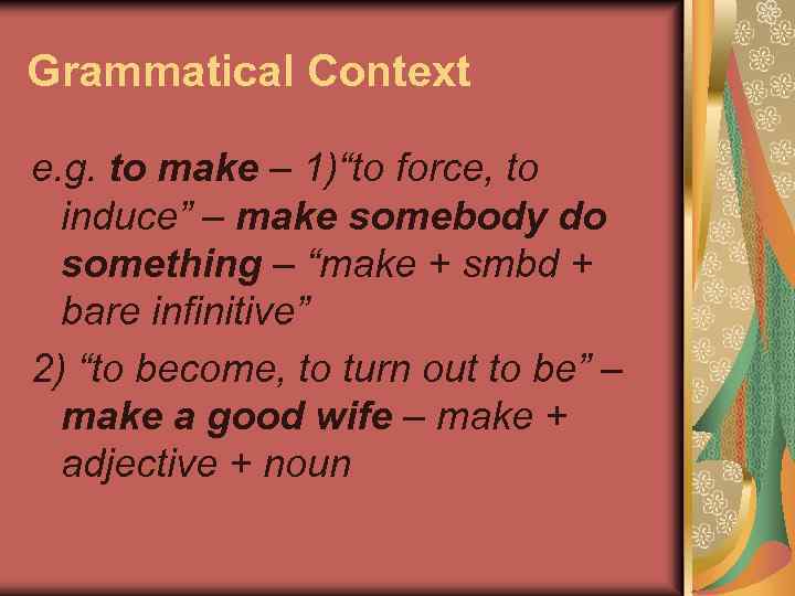 Grammatical Context e. g. to make – 1)“to force, to induce” – make somebody