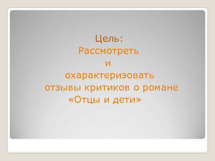 Цель: Рассмотреть и охарактеризовать отзывы критиков о романе «Отцы и дети» 