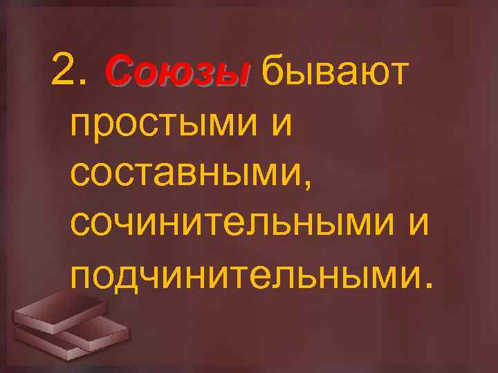 2. Союзы бывают простыми и составными, сочинительными и подчинительными. 