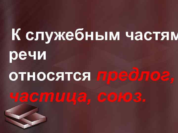  К служебным частям речи относятся предлог, частица, союз. 