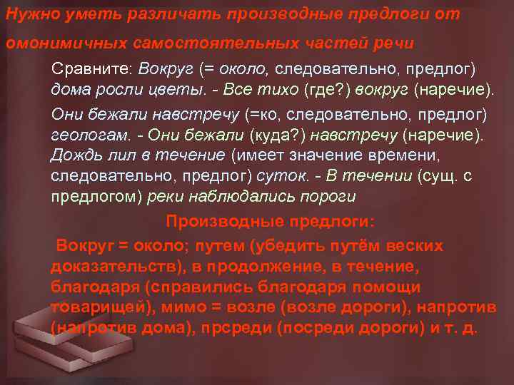 Нужно уметь различать производные предлоги от омонимичных самостоятельных частей речи Сравните: Вокруг (= около,