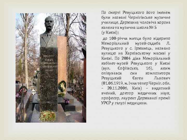 По смерті Ревуцького його іменем були названі Чернігівське музичне училище, Державна чоловіча хорова капела