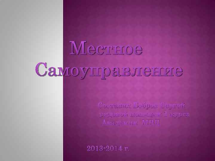 Местное Самоуправление Составил Бобров Сергей рядовой полиции 1 курса Академии МВД 2013 -2014 г.