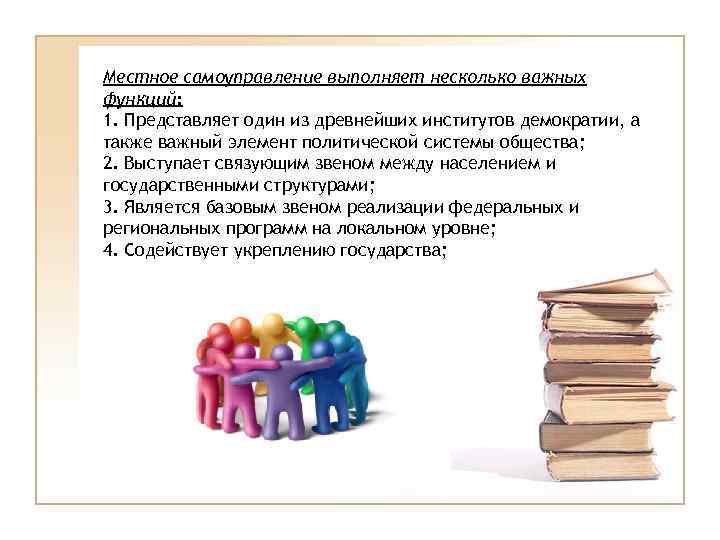 Местное самоуправление выполняет несколько важных функций: 1. Представляет один из древнейших институтов демократии, а