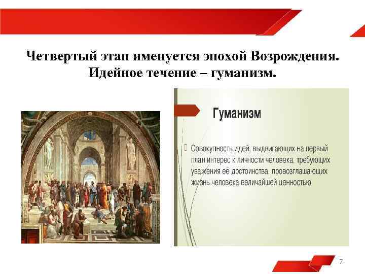 Четвертый этап именуется эпохой Возрождения. Идейное течение – гуманизм. 7 