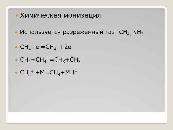  Химическая ионизация Используется разреженный газ CH 4, NH 3 CH 4+e-=CH 4++2 e-