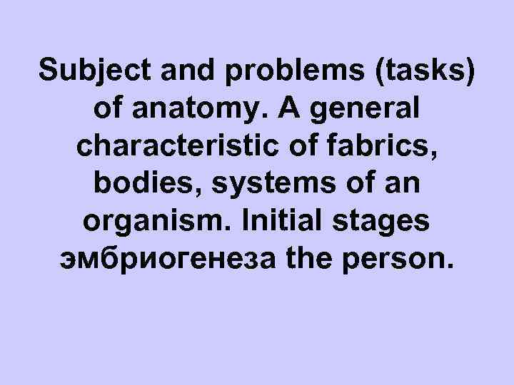 Subject and problems (tasks) of anatomy. A general characteristic of fabrics, bodies, systems of