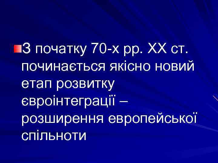 З початку 70 -х рр. ХХ ст. починається якісно новий етап розвитку євроінтеграції –