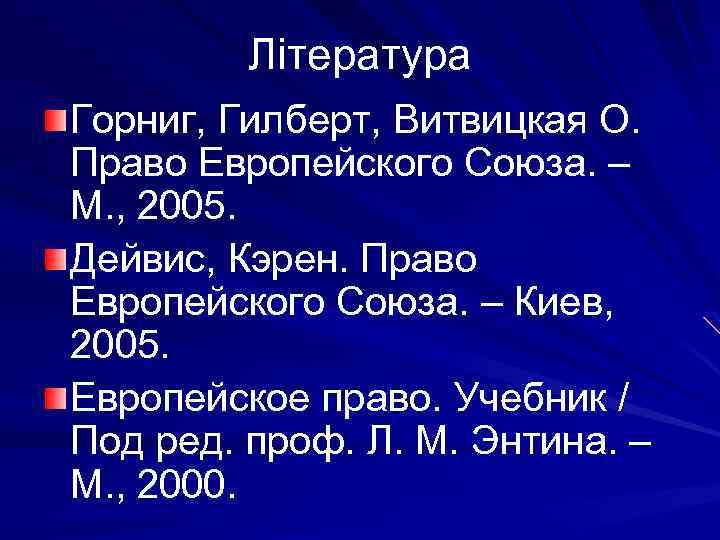 Література Горниг, Гилберт, Витвицкая О. Право Европейского Союза. – М. , 2005. Дейвис, Кэрен.