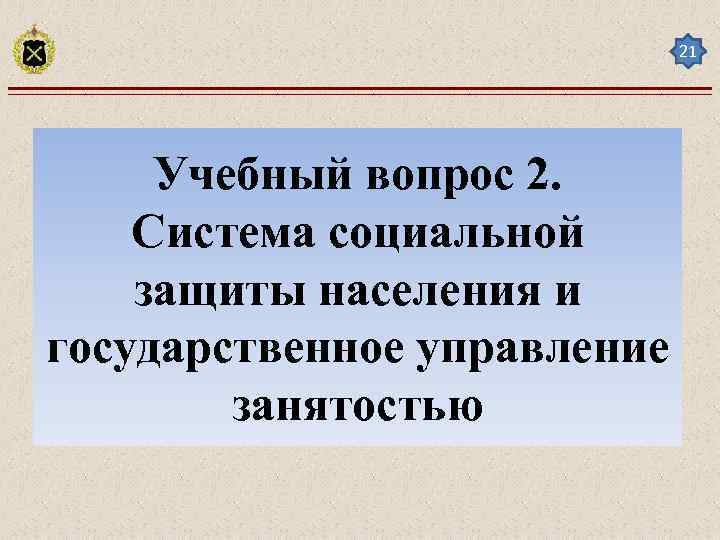 21 Учебный вопрос 2. Система социальной защиты населения и государственное управление занятостью 
