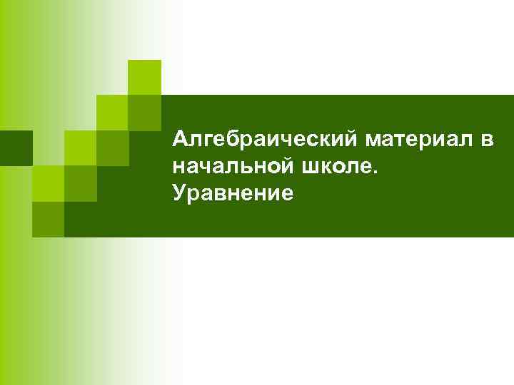 Алгебраический материал в начальной школе. Уравнение 