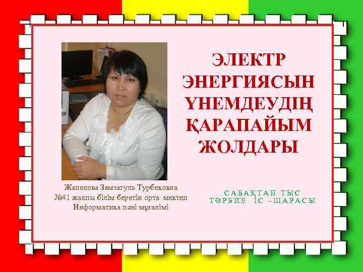 ЭЛЕКТР ЭНЕРГИЯСЫН ҮНЕМДЕУДІҢ ҚАРАПАЙЫМ ЖОЛДАРЫ Жапелова Замзагуль Турбековна № 41 жалпы білім беретін орта