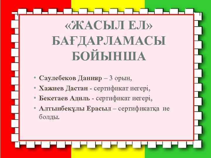  «ЖАСЫЛ ЕЛ» БАҒДАРЛАМАСЫ БОЙЫНША • • Саулебеков Данияр – 3 орын, Хажиев Дастан