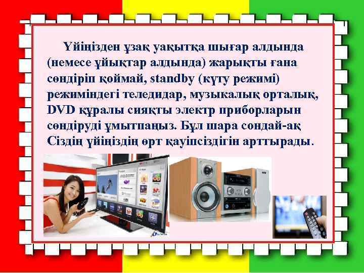 Үйіңізден ұзақ уақытқа шығар алдында (немесе ұйықтар алдында) жарықты ғана сөндіріп қоймай, standby (күту