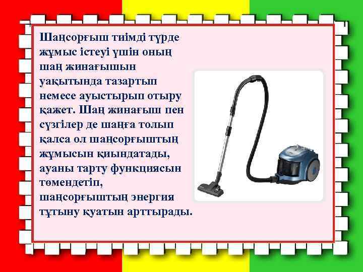 Шаңсорғыш тиімді түрде жұмыс істеуі үшін оның шаң жинағышын уақытында тазартып немесе ауыстырып отыру