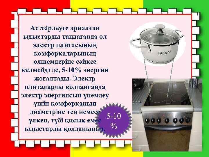Ас әзірлеуге арналған ыдыстарды таңдағанда ол электр плитасының комфоркаларының өлшемдеріне сәйкес келмейді де, 5