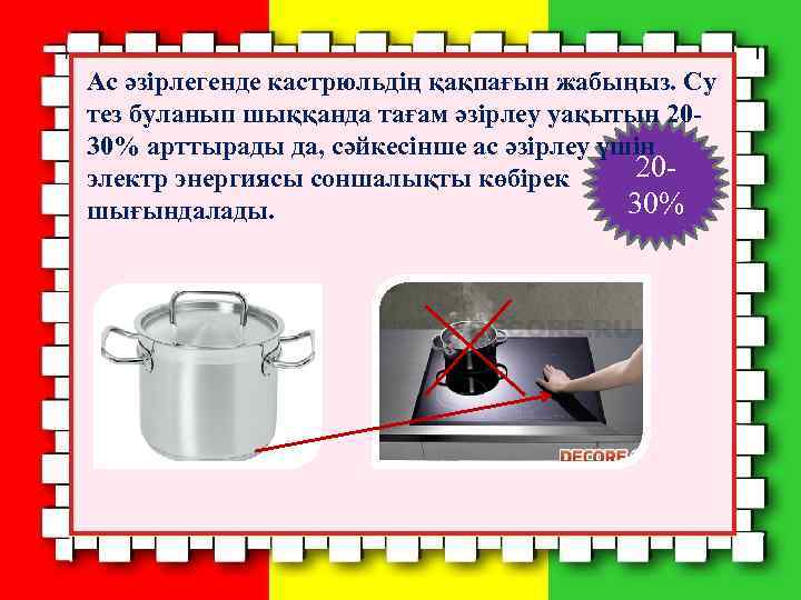 Ас әзірлегенде кастрюльдің қақпағын жабыңыз. Су тез буланып шыққанда тағам әзірлеу уақытын 2030% арттырады